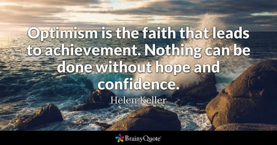 optimism is the faith that leads to achievement . Nothings can be done without hope and confidence.