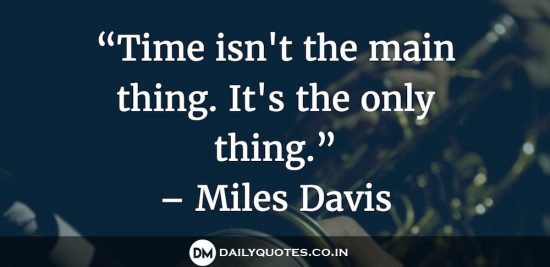“Time isn’t the main thing. It’s the only thing.”