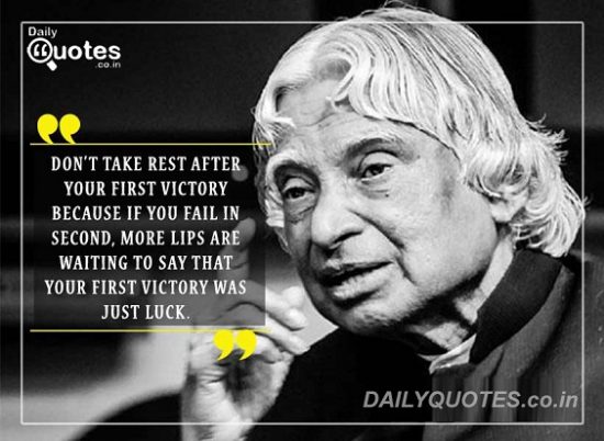 “Don’t take rest after your first victory because if you fail in second, more lips are waiting to say that your first victory was just luck.”