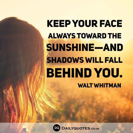 “Keep your face always toward the sunshine – and shadows will fall behind you.”