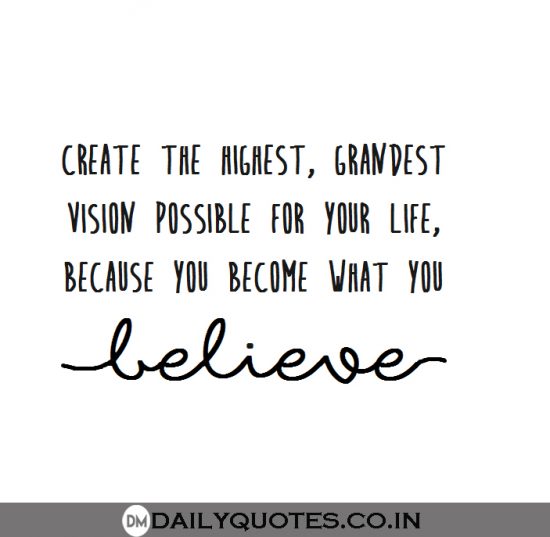 “Create the highest, grandest vision possible for your life, because you become what you believe.”