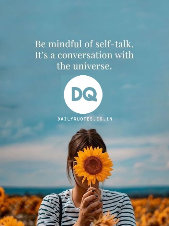Be mindful of your self-talk. It is a conversation with the universe