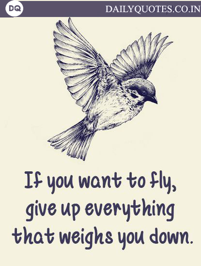 “If you want to fly, give up everything that weighs you down.”