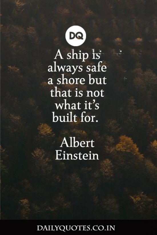 “A ship is always safe at the shore, but that is not what it is built for.”