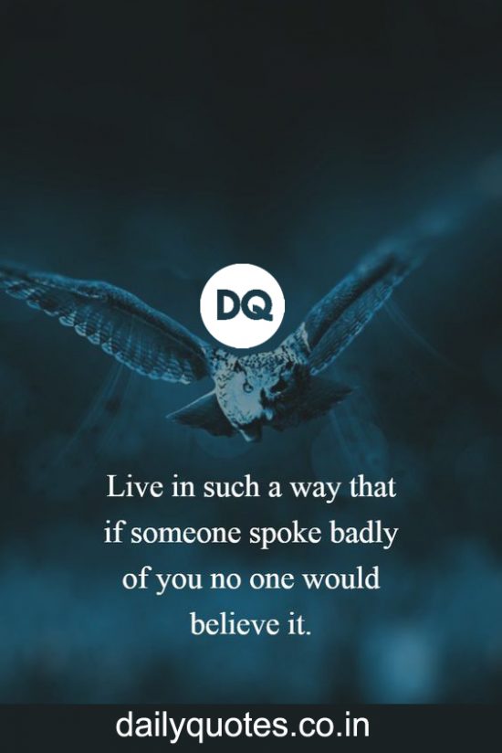 “Live in such a way that if someone spoke badly of you, no one would believe it.”