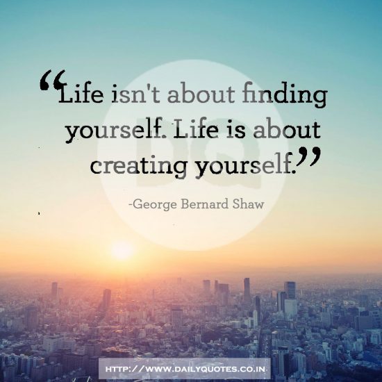 “Life isn’t about finding yourself. Life is about creating yourself.”