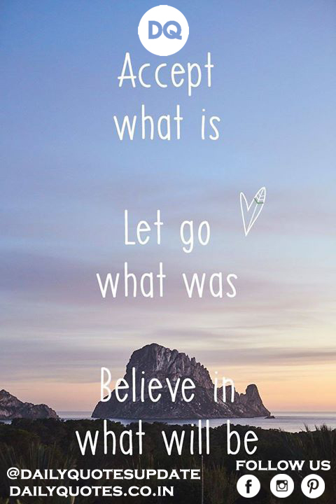 “Accept what is, let go of what was, and have faith in what will be.”