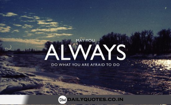 “May you always do what you are afraid to do.”