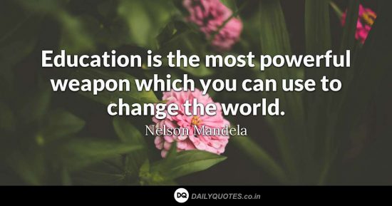 “Education is the most powerful weapon which you can use to change the world.”