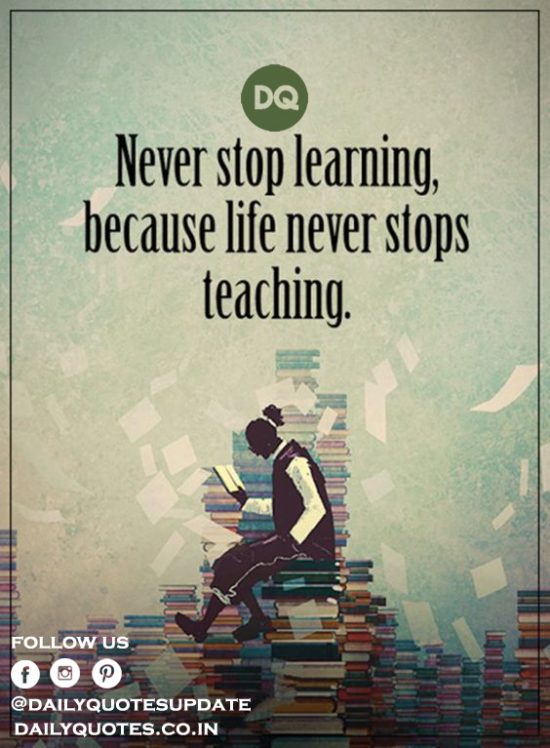 “Never Stop Learning Because Life Never Stops Teaching.”