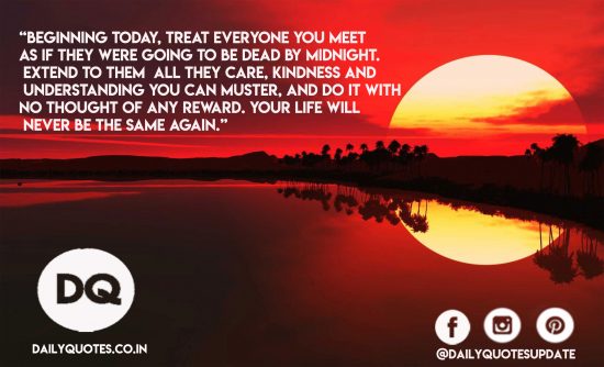 Beginning today, treat everyone you meet….
