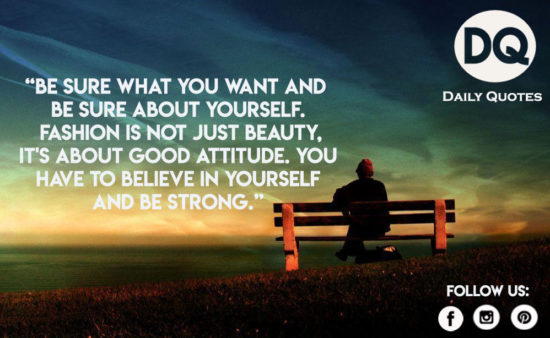 Be sure what you want and be sure about yourself.