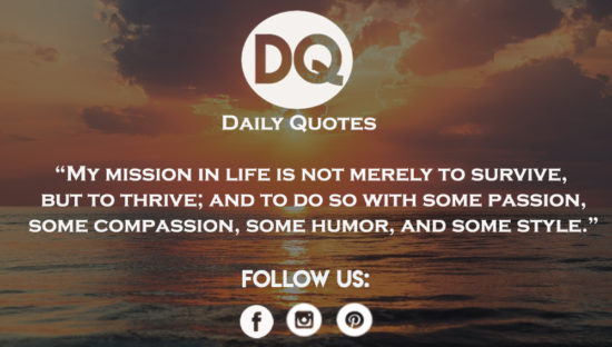 My mission in life is not merely to survive
