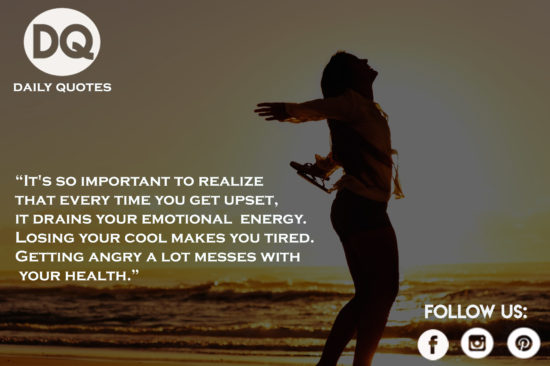 It’s so important to realize that every time you get upset,