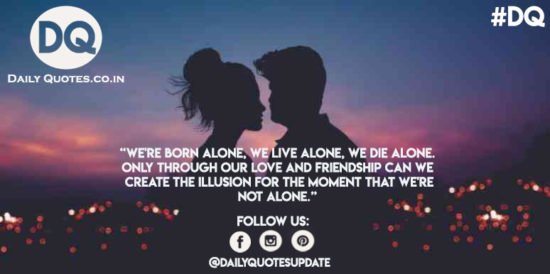 We’re born alone, we live alone, we die alone.