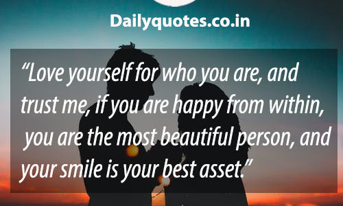 Love yourself for who you are, and trust me, if you are happy from within, you are the most beautiful person, and your smile is your best asset