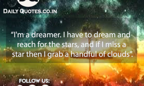 “I'm a dreamer. I have to dream and reach for the stars, and if I miss a star then I grab a handful of clouds”.