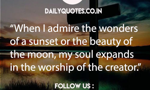“When I admire the wonders of a sunset or the beauty of the moon, my soul expands in the worship of the creator.”