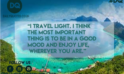 I travel light. I think the most important thing is to be in a good mood and enjoy life, wherever you are.”