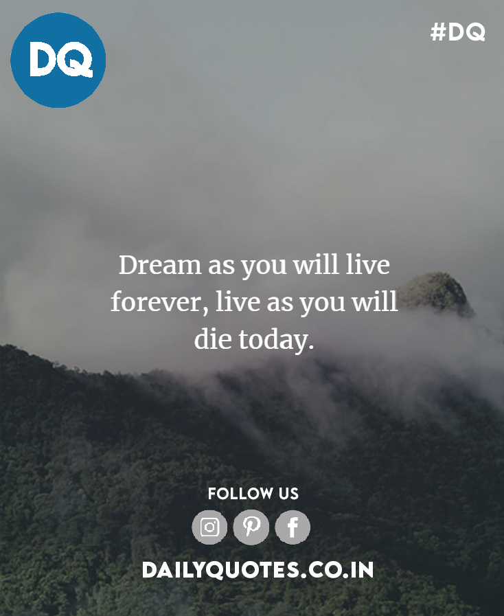 Dream as if you'll live forever Live as if you'll die today