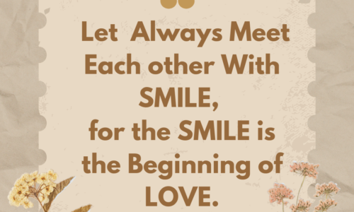 Let us always meet each other with smile, for the smile is the beginning of love.