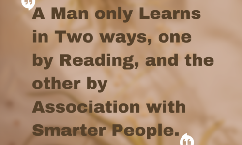 A man only learns in two ways, one by reading, and the other by association with smarter people.
