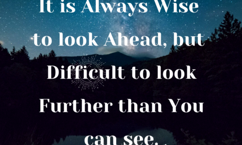 It is always wise to look ahead, but difficult to look further than you can see.