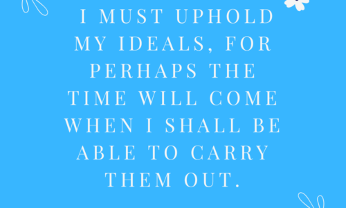 I must uphold my ideals, for perhaps the time will come when I shall be able to carry them out.