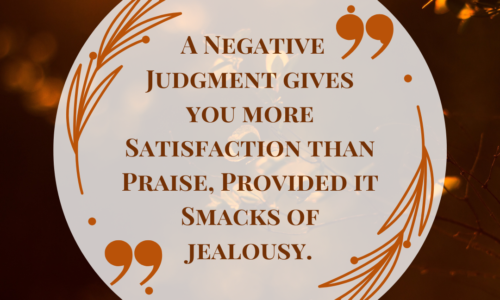 A negative judgment gives you more satisfaction than praise, provided it smacks of jealousy.