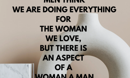 Sometimes a lot of us men think we are doing everything for the woman we love, but there is an aspect of a woman a man doesn't understand.