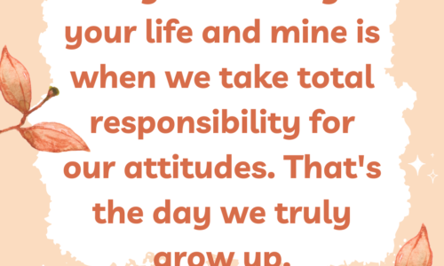The greatest day in your life and mine is when we take total responsibility for our attitudes. That's the day we truly grow up.