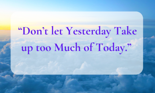 “Don’t let yesterday take up too much of today.”
