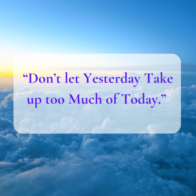 “Don’t let yesterday take up too much of today.”