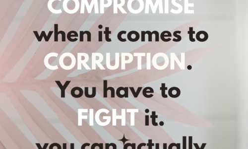 There is no compromise when it comes to corruption. You have to fight it.