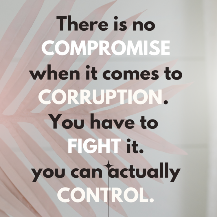There is no compromise when it comes to corruption. You have to fight it.