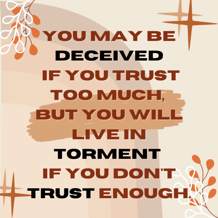 You may be deceived if you trust too much, but you will live in torment if you don't trust enough.