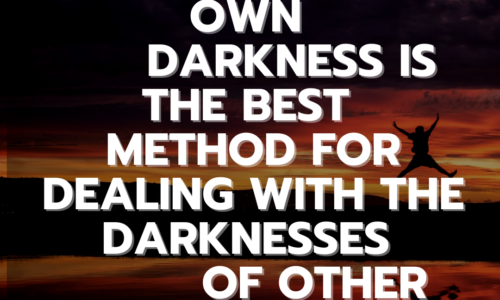 Knowing your own darkness is the best method for dealing with the darknesses of other people.