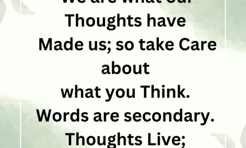 We are what our thoughts have made us; so take care about what you think. Words are secondary. Thoughts live; they travel far.