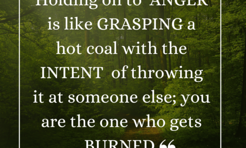 Holding on to anger is like grasping a hot coal with the intent of throwing it at someone else; you are the one who gets burned.