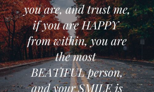 Love yourself for who you are, and trust me, if you are happy from within, you are the most beautiful person, and your smile is your best asset.