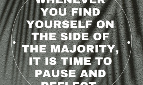 Whenever you find yourself on the side of the majority, it is time to pause and reflect.