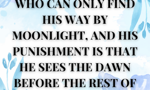 A dreamer is one who can only find his way by moonlight, and his punishment is that he sees the dawn before the rest of the world.