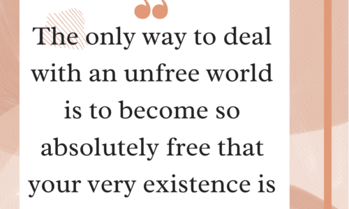 The only way to deal with an unfree world is to become so absolutely free that your very existence is an act of rebellion.