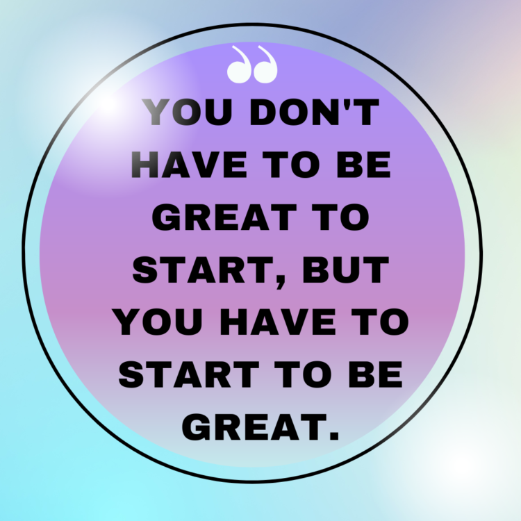 You don't have to be great to start, but you have to start to be great.