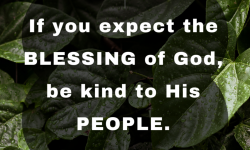 If you expect the blessings of God, be kind to His people.