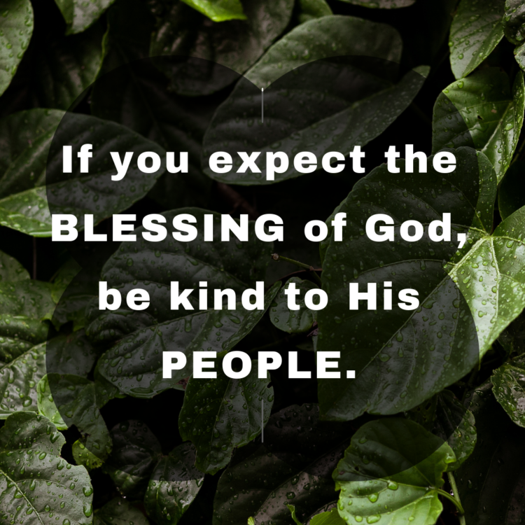 If you expect the blessings of God, be kind to His people.