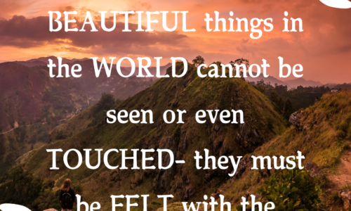 The best and most beautiful things in the world cannot be seen or even touched - they must be felt with the heart.