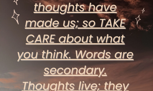 We are what our thoughts have made us; so take care about what you think. Words are secondary. Thoughts live; they travel far.